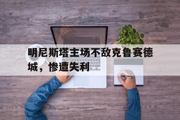 包含明尼斯塔主场不敌克鲁赛德城,惨遭失利的词条 包含明尼斯塔主场不敌克鲁赛德城,惨遭失利的词条